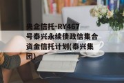 央企信托-RY467号泰兴永续债政信集合资金信托计划(泰兴集团)