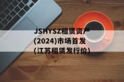 JSHYSZ租赁资产(2024)市场首发(江苏租赁发行价)