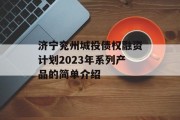 济宁兖州城投债权融资计划2023年系列产品的简单介绍