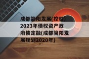 成都简阳发展(控股)2023年债权资产政府债定融(成都简阳发展规划2020年)