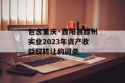 包含重庆·酉阳县酉州实业2023年资产收益权转让的词条