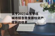 关于2023山东枣庄城市综合开发债权资产定融的信息