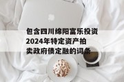 包含四川绵阳富乐投资2024年特定资产拍卖政府债定融的词条