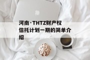河南·THTZ财产权信托计划一期的简单介绍