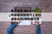 央企信托-国兴151号成都简阳现代工业标准债信托(简阳国兴风管厂)