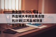 央企信托-526号江苏盐城大丰政信集合信托计划(江苏盐城项目信托踩雷)