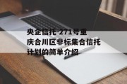 央企信托-271号重庆合川区非标集合信托计划的简单介绍