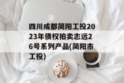 四川成都简阳工投2023年债权拍卖志远26号系列产品(简阳市工投)