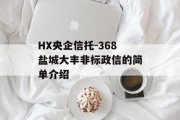 HX央企信托-368盐城大丰非标政信的简单介绍