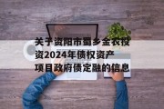 关于资阳市蜀乡金农投资2024年债权资产项目政府债定融的信息