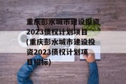 重庆彭水城市建设投资2023债权计划项目(重庆彭水城市建设投资2023债权计划项目招标)