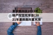 重庆南川区2023年财产权信托项目(2021年重庆南川重大项目)