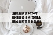 洛阳金隅城2024年债权融资计划(洛阳金隅城集团董事长是谁)