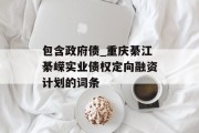 包含政府债_重庆綦江綦嵘实业债权定向融资计划的词条