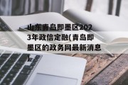 山东青岛即墨区2023年政信定融(青岛即墨区的政务网最新消息)