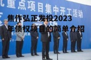 焦作弘正发投2023年债权项目的简单介绍