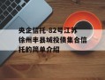 央企信托-82号江苏徐州丰县城投债集合信托的简单介绍