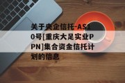 关于央企信托-AS10号[重庆大足实业PPN]集合资金信托计划的信息