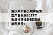 重庆奉节县三峡库区生态产业发展2023年收益权转让计划(三峡集团奉节)