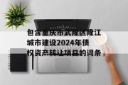 包含重庆市武隆区隆江城市建设2024年债权资产转让项目的词条