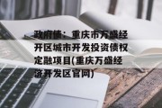 政府债：重庆市万盛经开区城市开发投资债权定融项目(重庆万盛经济开发区官网)