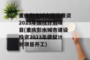 重庆彭水城市建设投资2023年债权计划项目(重庆彭水城市建设投资2023年债权计划项目开工)