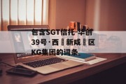 包含SGT信托-华创39号·西‮新咸‬区KG集团的词条