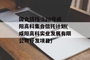 国企信托-120号咸阳高科集合信托计划(咸阳高科实业发展有限公司开发项目)