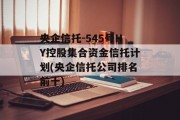 央企信托-545号HY控股集合资金信托计划(央企信托公司排名前十)