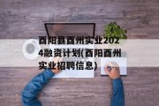 酉阳县酉州实业2024融资计划(酉阳酉州实业招聘信息)