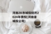 河南ZK市城投经开2024年债权(河南省城投公司)