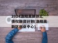 2024洛阳高新创汇债权融资计划(洛阳高新区创业中心)