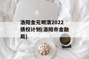 洛阳金元明清2022债权计划(洛阳市金融局)