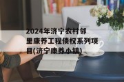 2024年济宁农村邻里康养工程债权系列项目(济宁康养小镇)