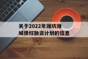 关于2022年潍坊潍城债权融资计划的信息