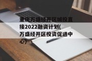 重庆万盛经开区城投直接2022融资计划(万盛经开区投资促进中心)