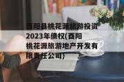酉阳县桃花源旅游投资2023年债权(酉阳桃花源旅游地产开发有限责任公司)