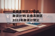 云南高新区2022年融资计划(云南高新区2022年融资计划公布)
