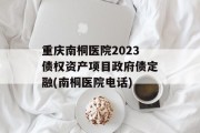 重庆南桐医院2023债权资产项目政府债定融(南桐医院电话)