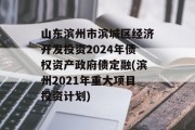 山东滨州市滨城区经济开发投资2024年债权资产政府债定融(滨州2021年重大项目投资计划)