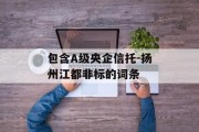 包含A级央企信托-扬州江都非标的词条