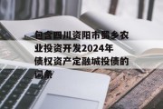 包含四川资阳市蜀乡农业投资开发2024年债权资产定融城投债的词条