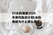 XY水韵雅居2024年债权融资计划(水韵雅庭为什么那么便宜)