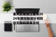 重庆武隆隆江建设2024年债权融资计划政信定融的简单介绍