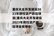 重庆大足开发建设2023年债权资产政信项目(重庆大足开发建设2023年债权资产政信项目有哪些)