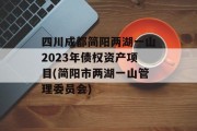 四川成都简阳两湖一山2023年债权资产项目(简阳市两湖一山管理委员会)
