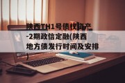 陕西TH1号债权资产-2期政信定融(陕西地方债发行时间及安排)