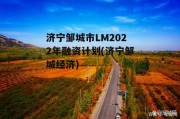 济宁邹城市LM2022年融资计划(济宁邹城经济)