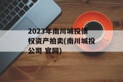 2023年南川城投债权资产拍卖(南川城投公司 官网)