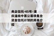 央企信托-45号·重庆潼南中票公募债集合资金信托计划的简单介绍
